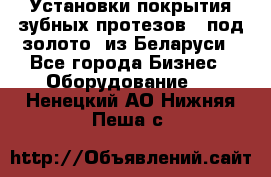 Установки покрытия зубных протезов  “под золото“ из Беларуси - Все города Бизнес » Оборудование   . Ненецкий АО,Нижняя Пеша с.
